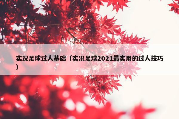 实况足球过人基础（实况足球2021最实用的过人技巧）