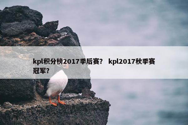 kpl积分榜2017季后赛？ kpl2017秋季赛冠军？
