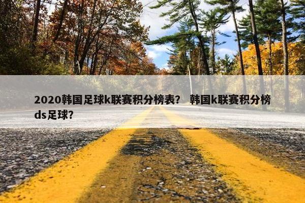 2020韩国足球k联赛积分榜表？ 韩国k联赛积分榜ds足球？
