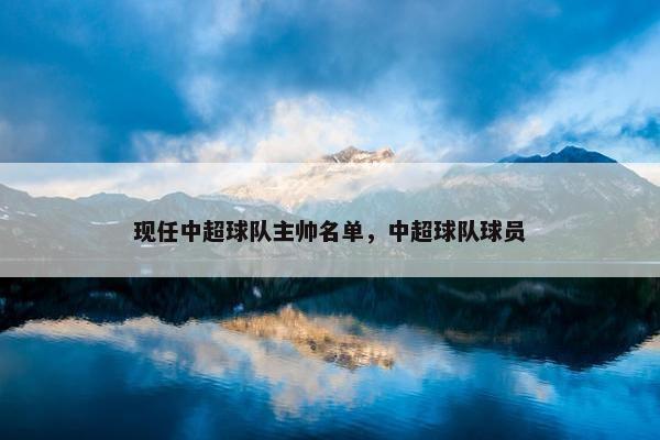 现任中超球队主帅名单，中超球队球员