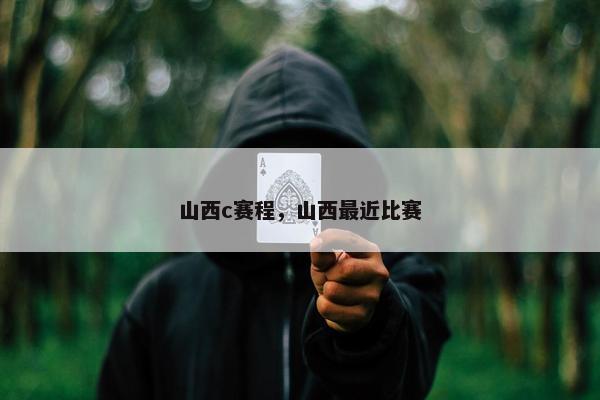 山西c赛程，山西最近比赛
