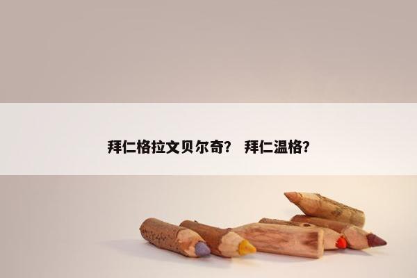 拜仁格拉文贝尔奇？ 拜仁温格？