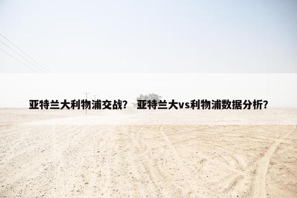亚特兰大利物浦交战？ 亚特兰大vs利物浦数据分析？