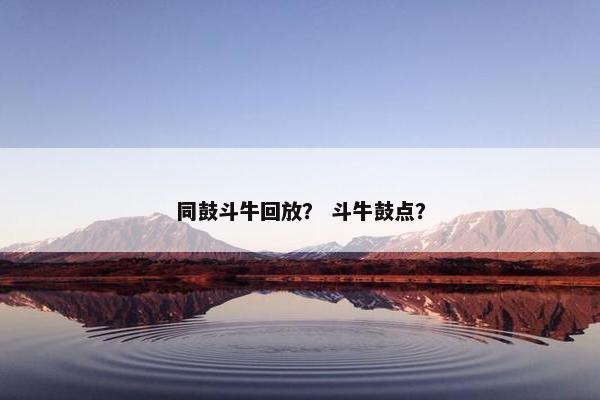 同鼓斗牛回放？ 斗牛鼓点？