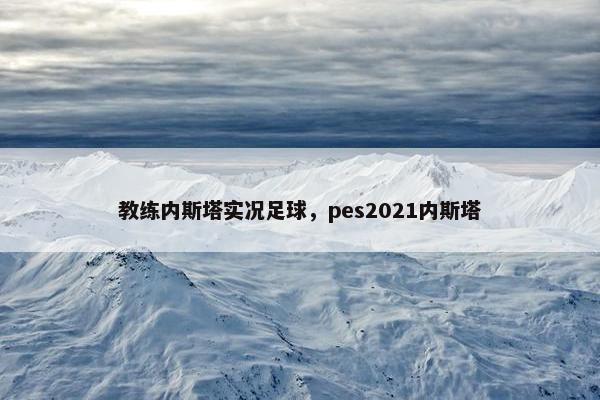 教练内斯塔实况足球，pes2021内斯塔