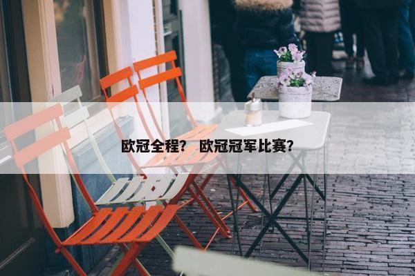 欧冠全程？ 欧冠冠军比赛？