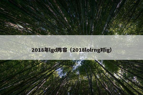 2018年lgd阵容（2018lolrng对ig）