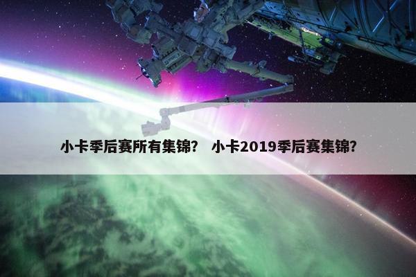 小卡季后赛所有集锦？ 小卡2019季后赛集锦？