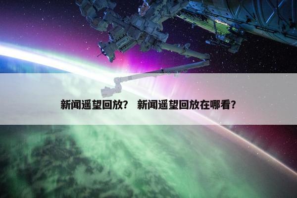 新闻遥望回放？ 新闻遥望回放在哪看？