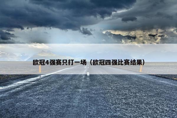 欧冠4强赛只打一场（欧冠四强比赛结果）