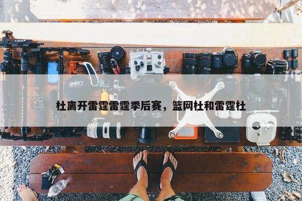 杜离开雷霆雷霆季后赛，篮网杜和雷霆杜