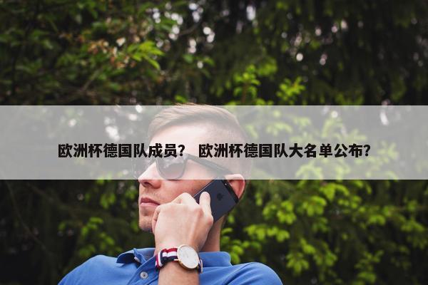 欧洲杯德国队成员？ 欧洲杯德国队大名单公布？