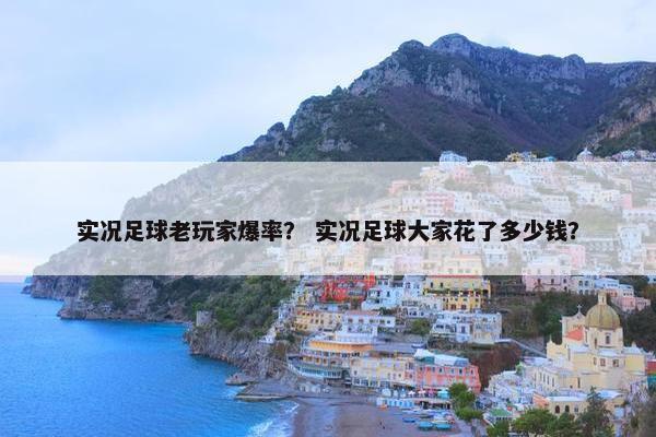 实况足球老玩家爆率？ 实况足球大家花了多少钱？