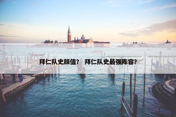 拜仁队史颜值？ 拜仁队史最强阵容？