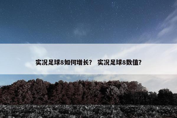 实况足球8如何增长？ 实况足球8数值？