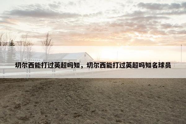 切尔西能打过英超吗知，切尔西能打过英超吗知名球员