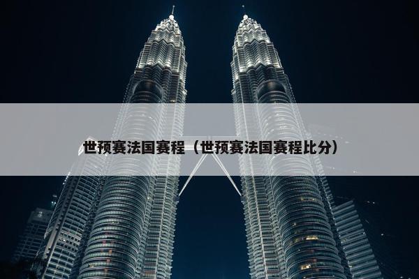 世预赛法国赛程（世预赛法国赛程比分）