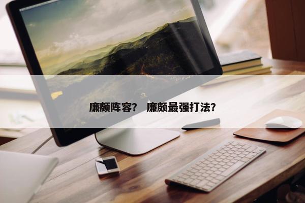 廉颇阵容？ 廉颇最强打法？