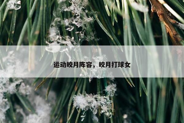 运动皎月阵容，皎月打球女