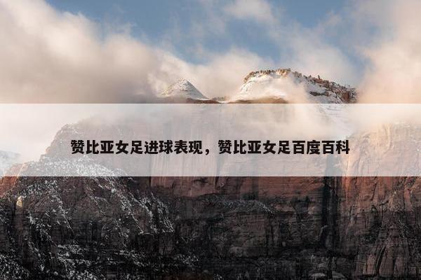 赞比亚女足进球表现，赞比亚女足百度百科