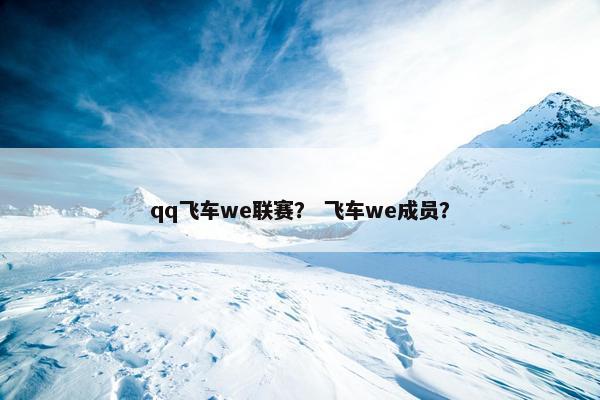 qq飞车we联赛？ 飞车we成员？
