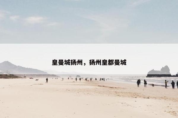 皇曼城扬州,扬州皇都曼城 皇曼城扬州,扬州皇都曼城