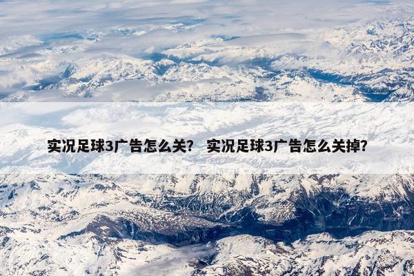 实况足球3广告怎么关？ 实况足球3广告怎么关掉？