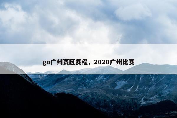 go广州赛区赛程，2020广州比赛