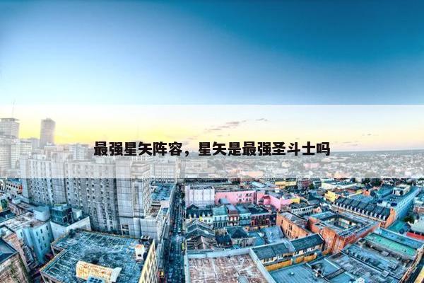 最强星矢阵容，星矢是最强圣斗士吗