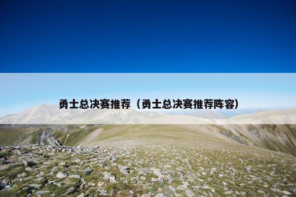 勇士总决赛推荐（勇士总决赛推荐阵容）