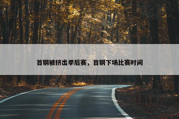首钢被挤出季后赛，首钢下场比赛时间