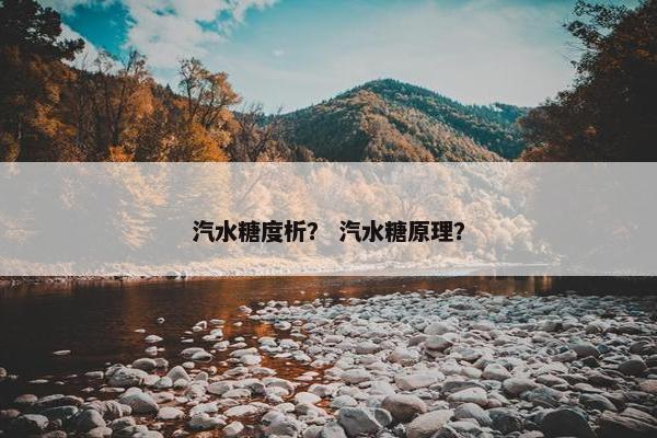 汽水糖度析？ 汽水糖原理？