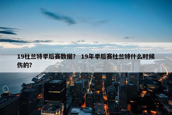 19杜兰特季后赛数据？ 19年季后赛杜兰特什么时候伤的？