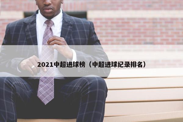 2021中超进球榜（中超进球纪录排名）