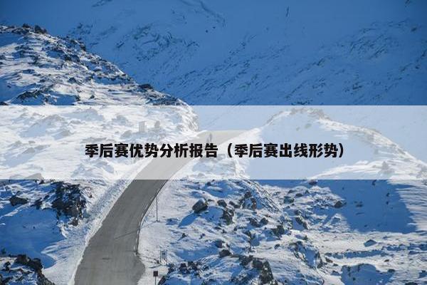 季后赛优势分析报告（季后赛出线形势）