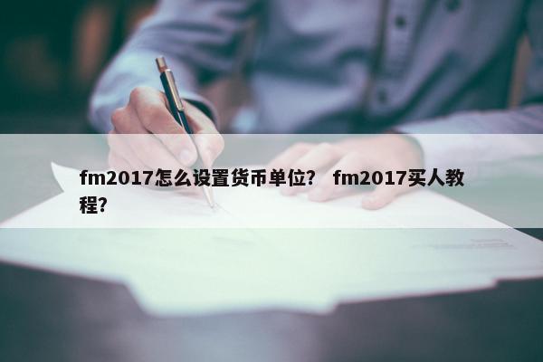 fm2017怎么设置货币单位？ fm2017买人教程？