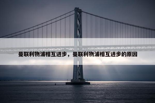 曼联利物浦相互进步，曼联利物浦相互进步的原因