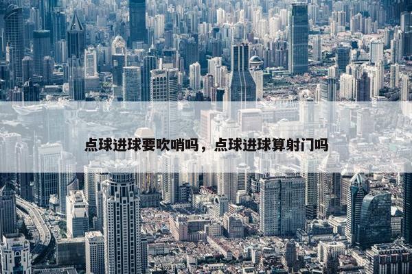 点球进球要吹哨吗，点球进球算射门吗