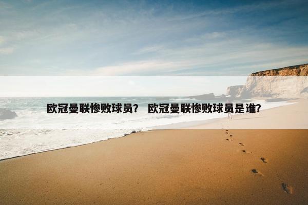 欧冠曼联惨败球员？ 欧冠曼联惨败球员是谁？
