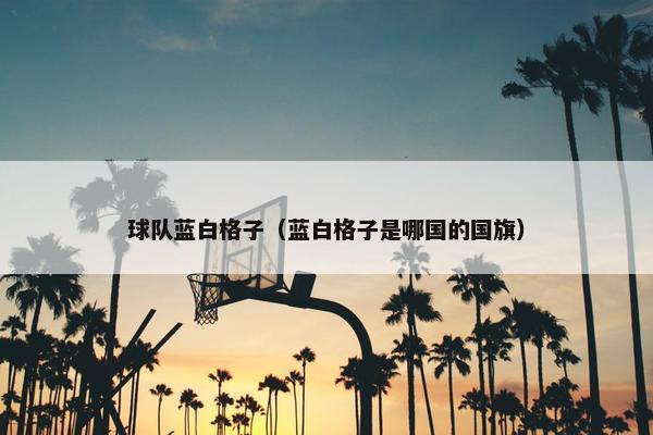 球队蓝白格子（蓝白格子是哪国的国旗）