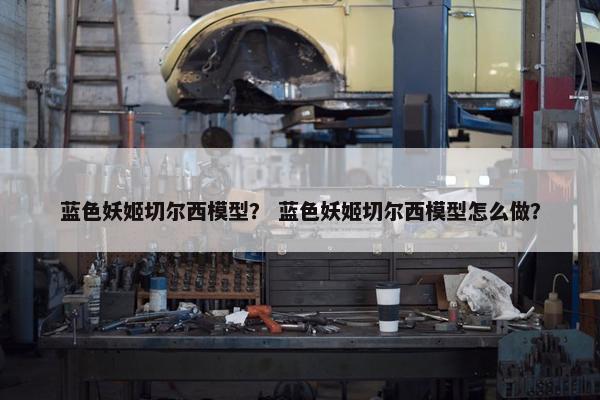 蓝色妖姬切尔西模型？ 蓝色妖姬切尔西模型怎么做？