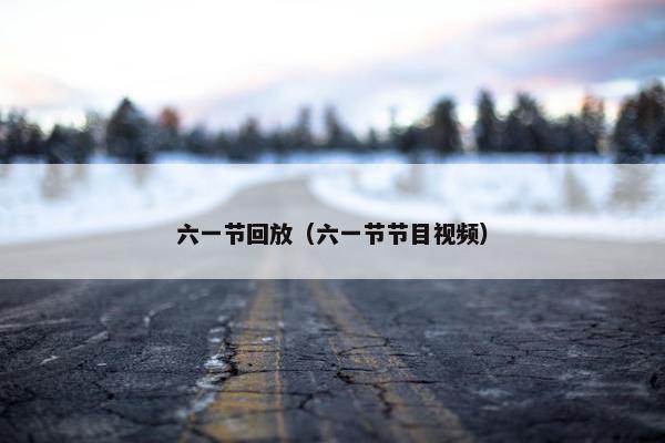 六一节回放（六一节节目视频）