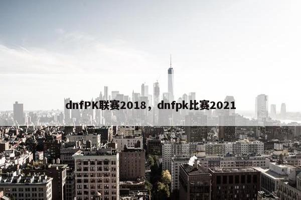 dnfPK联赛2018，dnfpk比赛2021