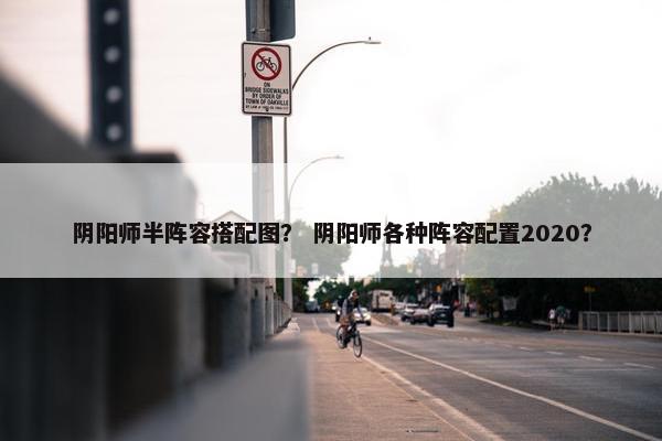 阴阳师半阵容搭配图？ 阴阳师各种阵容配置2020？