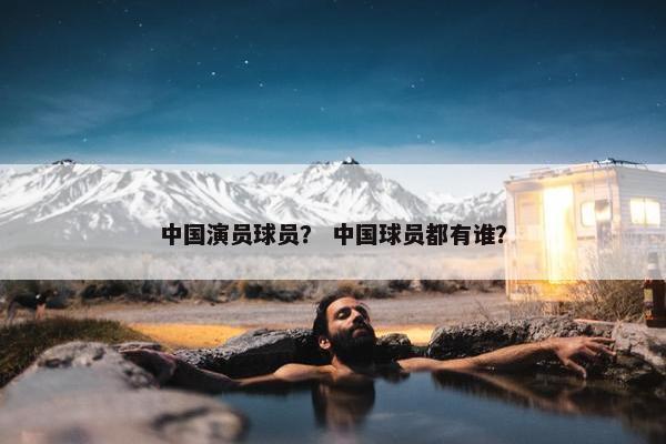 中国演员球员？ 中国球员都有谁？