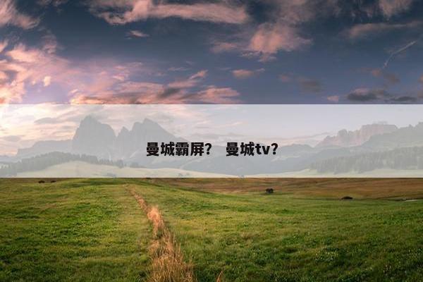 曼城霸屏？ 曼城tv？