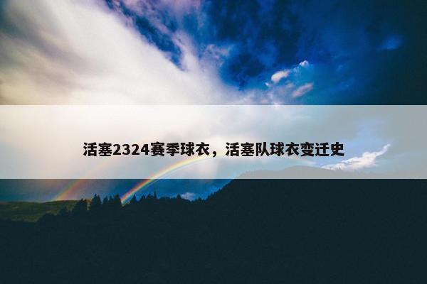 活塞2324赛季球衣，活塞队球衣变迁史