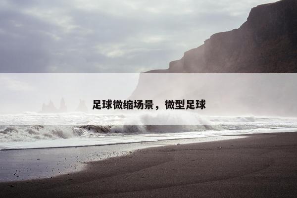 足球微缩场景，微型足球