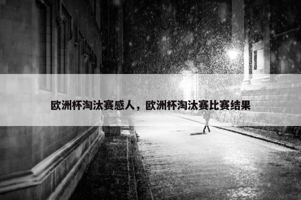 欧洲杯淘汰赛感人，欧洲杯淘汰赛比赛结果