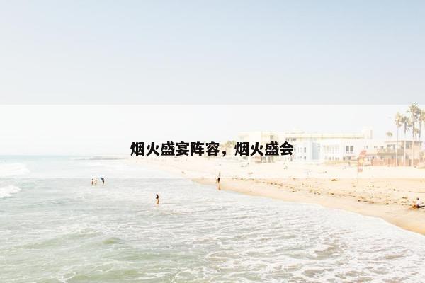烟火盛宴阵容，烟火盛会